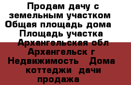 Продам дачу с земельным участком › Общая площадь дома ­ 40 › Площадь участка ­ 65 - Архангельская обл., Архангельск г. Недвижимость » Дома, коттеджи, дачи продажа   